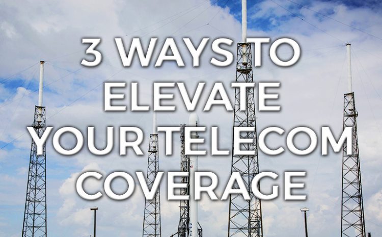  Three Ways to Elevate Your Telecom Coverage